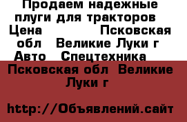 Продаем надежные плуги для тракторов › Цена ­ 19 000 - Псковская обл., Великие Луки г. Авто » Спецтехника   . Псковская обл.,Великие Луки г.